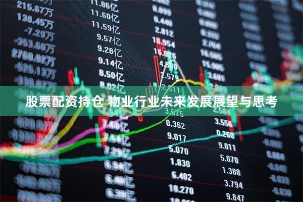 股票配资持仓 物业行业未来发展展望与思考