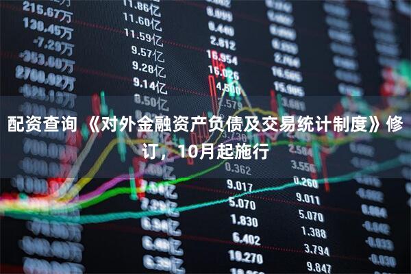 配资查询 《对外金融资产负债及交易统计制度》修订，10月起施行