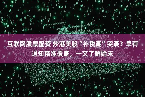 互联网股票配资 炒港美股“补税潮”突袭？早有通知精准覆盖，一文了解始末