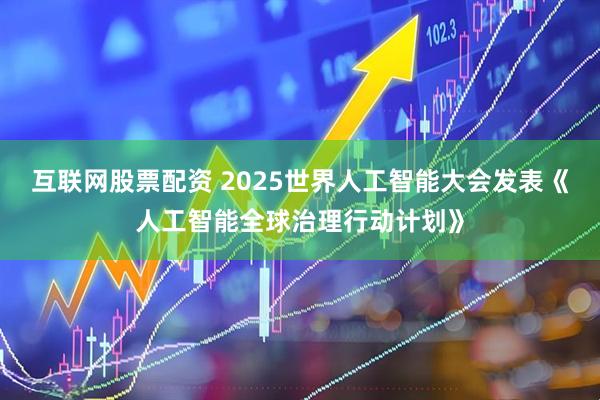 互联网股票配资 2025世界人工智能大会发表《人工智能全球治理行动计划》