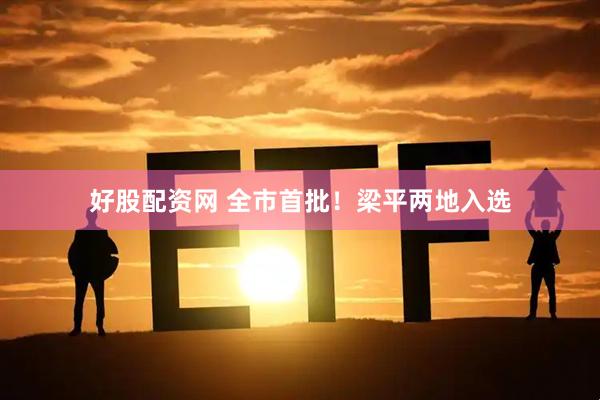 好股配资网 全市首批！梁平两地入选