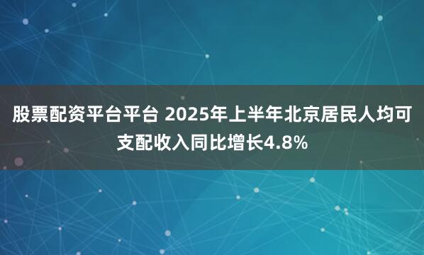 股票配资平台平台 2025年上半年北京居民人均可支配收入同比增长4.8%