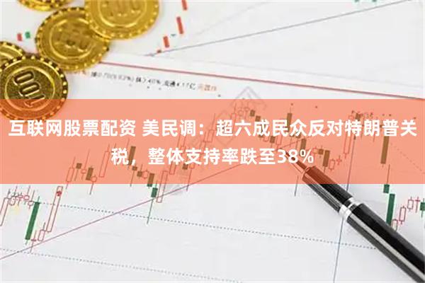 互联网股票配资 美民调：超六成民众反对特朗普关税，整体支持率跌至38%