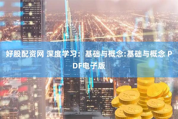好股配资网 深度学习：基础与概念:基础与概念 PDF电子版