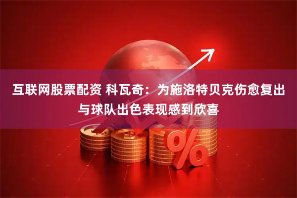 互联网股票配资 科瓦奇：为施洛特贝克伤愈复出与球队出色表现感到欣喜